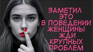 Заметил это в поведении женщины жди проблем...