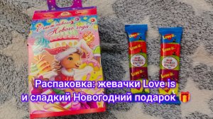 Распаковка: жевачки Love is и сладкий Новогодний подарок 🎁