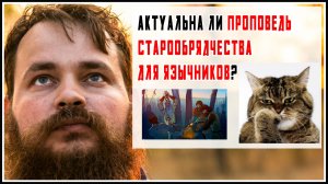 АКТУАЛЬНА ЛИ ПРОПОВЕДЬ СТАРООБРЯДЧЕСТВА ДЛЯ ЯЗЫЧНИКОВ?