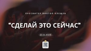"Сделай это сейчас"-пресвитер Виктор Клещев.