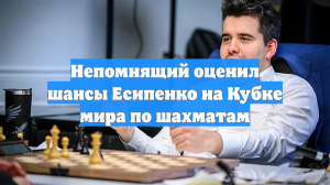 Непомнящий оценил шансы Есипенко на Кубке мира по шахматам