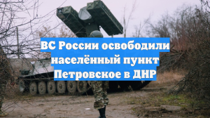 ВС России освободили населённый пункт Петровское в ДНР