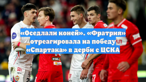 «Оседлали коней». «Фратрия» отреагировала на победу «Спартака» в дерби с ЦСКА