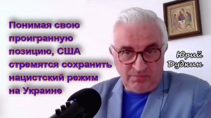 Юрий Дудкин. Понимая свою проигранную позицию, США стремятся сохранить нацистский режим на Украине