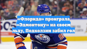 «Флорида» проиграла «Эдмонтону» на своем льду, Подколзин забил гол