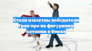 Стали известны победители Гран-при по фигурному катанию в Омске