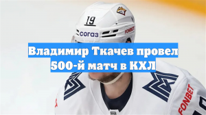 Владимир Ткачев провел 500-й матч в КХЛ