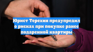 Юрист Терехин предупредил о рисках при покупке ранее подаренной квартиры