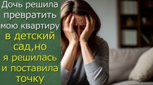 Дочь решила превратить мою квартиру в детский сад, но я решилась и поставила точку