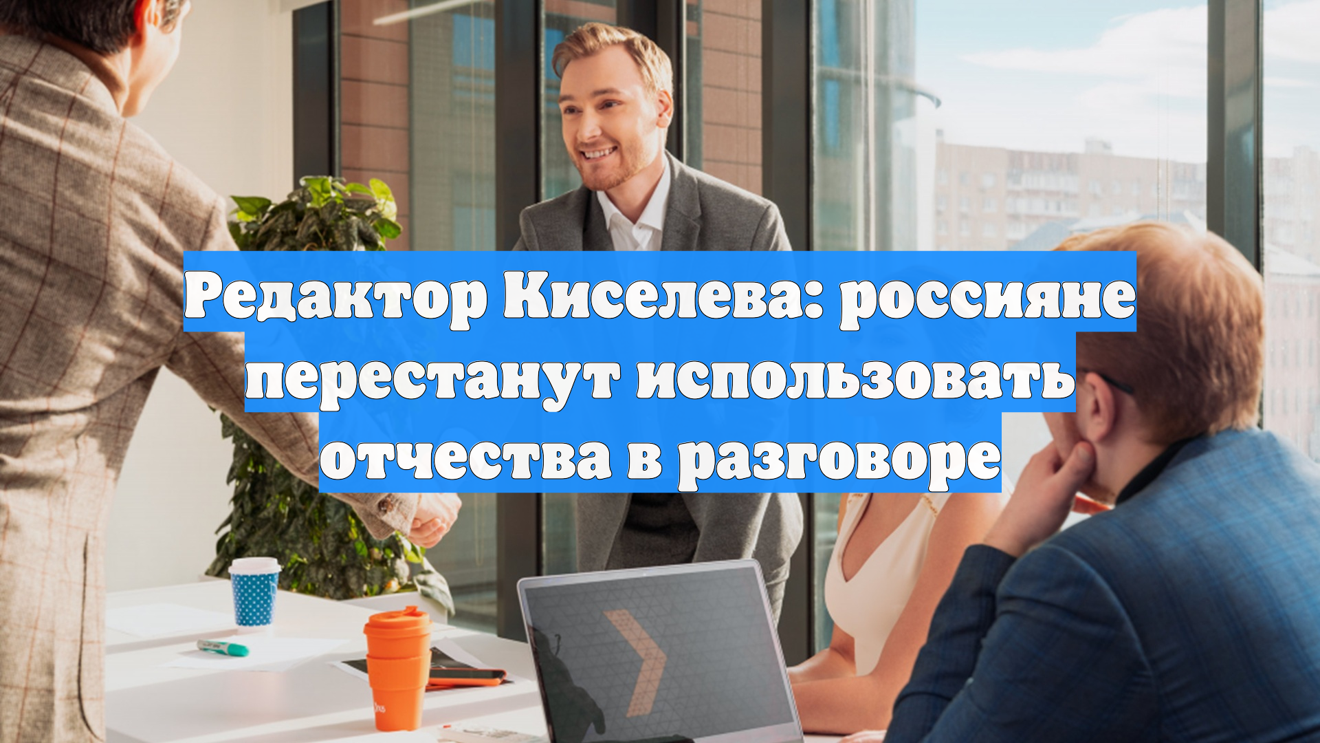 Редактор Киселева: россияне перестанут использовать отчества в разговоре