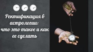 Ректификация в астрологии: что это такое и как ее сделать