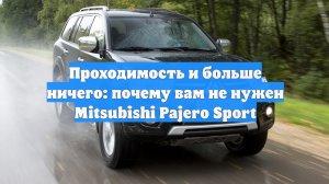 Проходимость и больше ничего: почему вам не нужен Mitsubishi Pajero Sport
