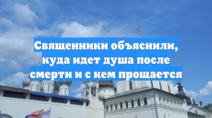 Священники объяснили, куда идет душа после смерти и с кем прощается