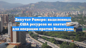 Депутат Ромеро: выделенных США ресурсов не хватит для операции против Венесуэлы