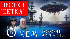 НЛО: Проект "Сетка". О чём говорят мужчины? Серия 17