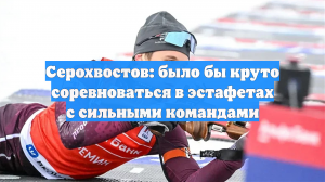 Серохвостов: было бы круто соревноваться в эстафетах с сильными командами