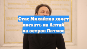 Стас Михайлов хочет поехать на Алтай на остров Патмос