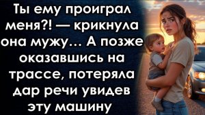 Ты проиграл меня_ крикнула она мужу А позже оказавшись на трассе потеряла дар речи увидев эту машину