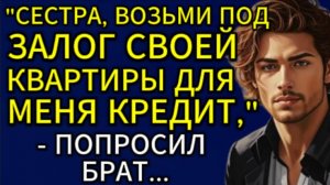 Истории из жизни| Сестра, возьми под залог своей квартиры... |Аудио рассказы|Жизненные истории