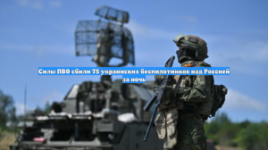 Силы ПВО сбили 75 украинских беспилотников над Россией за ночь