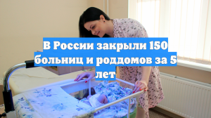 В России закрыли 150 больниц и роддомов за 5 лет