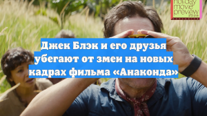 Джек Блэк и его друзья убегают от змеи на новых кадрах фильма «Анаконда»