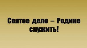 Святое дело - Родине служить!