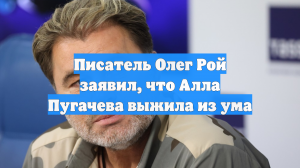 Писатель Олег Рой заявил, что Алла Пугачева выжила из ума
