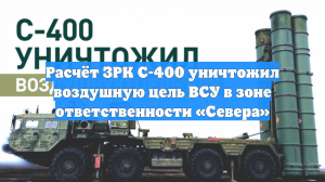 Расчёт ЗРК С-400 уничтожил воздушную цель ВСУ в зоне ответственности «Севера»