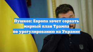 Пушков: Европа хочет сорвать мирный план Трампа по урегулированию на Украине