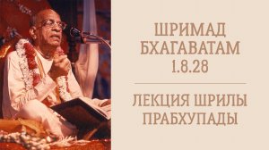 24.11.25 (8:20) Шримад Бхагаватам 1.8.28 - Шрила А.Ч. Бхактиведанта Свами Прабхупада