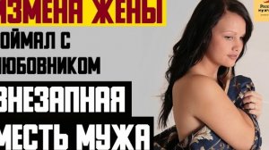 Рассказ мужчины | Измена жены. Поймал с любовником. Внезапная месть мужа. Реальная история