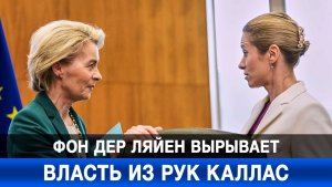 Фон дер Ляйен вырывает власть из рук Каллас