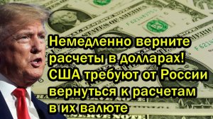 Немедленно верните расчеты в долларах! США требуют от России вернуться к расчетам в их валюте