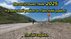 5. Велопутешествие 2025 Кулинский район и Лакский район. Чираг Кули Вачи Шовкра Хулисма