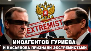 Иноагентов Гуриева и Касьянова признали экстремистами