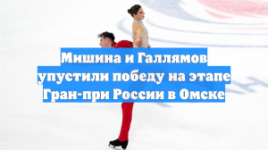 Мишина и Галлямов упустили победу на этапе Гран-при России в Омске