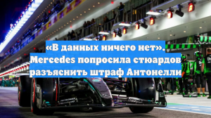 «В данных ничего нет». Mercedes попросила стюардов разъяснить штраф Антонелли