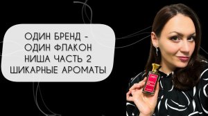 ОДИН БРЕНД - ОДИН ФЛАКОН\ ЛЮБИМАЯ НИША ЧАСТЬ ВТОРАЯ\ ШИКАРНЫЕ АРОМАТЫ