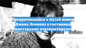 Превратившийся в музей номер Джона Леннона в гостинице Амстердама отремонтируют