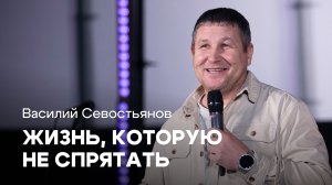 Жизнь, которую не спрятать | Василий Севостьянов | Проповедь онлайн | Церковь Завета