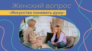 Женский вопрос. "Искусство понимать душу".