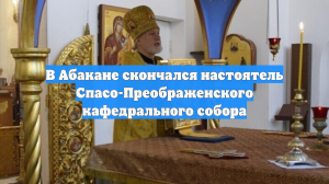 В Абакане скончался настоятель Спасо-Преображенского кафедрального собора