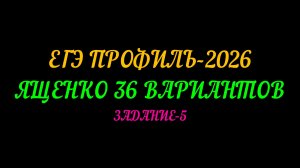ЕГЭ ПРОФИЛЬ 2026. ЯЩЕНКО 36 ВАРИАНТОВ. ЗАДАНИЕ-5