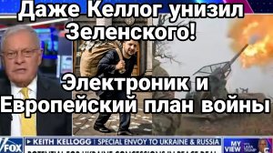 ДАЖЕ КЕЛЛОГ ОТКАЗАЛСЯ ОТ ЗЕЛЕНСКОГО ЭЛЕКТРОНИК И ЕВРОПЕЙСКИЙ ПЛАН ВОЙНЫ С РОССИЕЙ