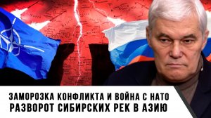 Константин Сивков | Заморозка конфликта и война с НАТО. Разворот сибирских рек в Азию