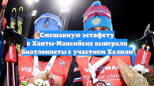 Смешанную эстафету в Ханты-Мансийске выиграли биатлонисты с участием Халили