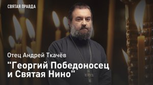 "Георгий Победоносец и Святая Нино": Память страданий великого святого — отец Андрей Ткачёв