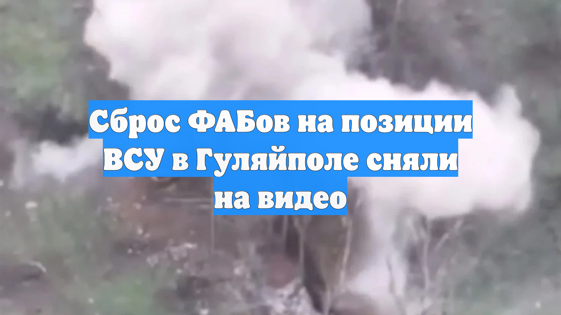 Сброс ФАБов на позиции ВСУ в Гуляйполе сняли на видео