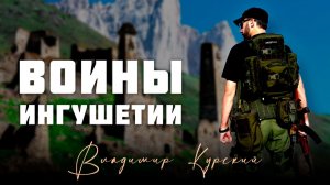 ВЛАДИМИР КУРСКИЙ - ВОИНЫ ИНГУШЕТИИ. В ПАМЯТЬ ВОЕННЫМ РЕСПУБЛИКИ ИНГУШЕТИЯ, ПОГИБШИМ В СВО.